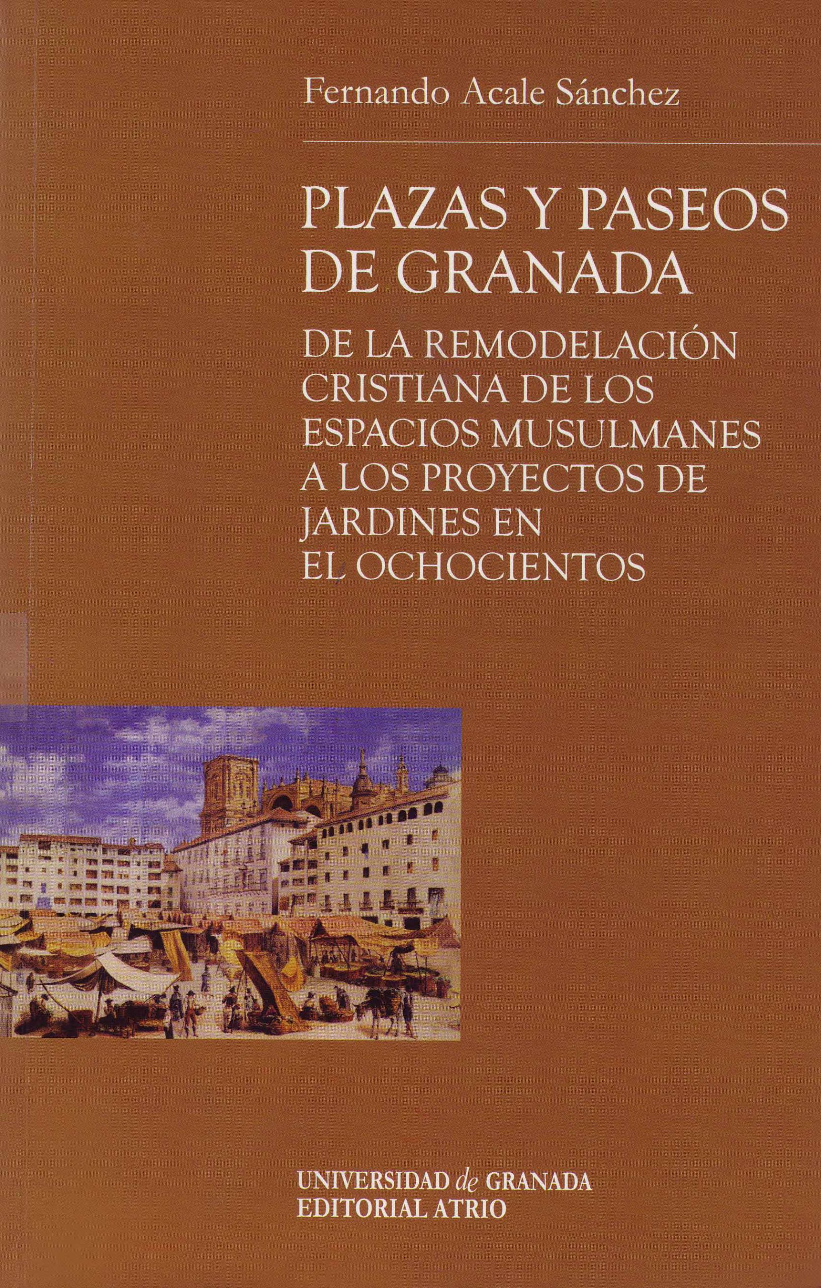 PLAZAS Y PASEOS DE GRANADA – DE LA REMODELACIÓN CRISTIANA DE LOS ESPACIOS MUSULMANES A LOS PROYECTOS DE JARDINES EN EL OCHOCIENTOS